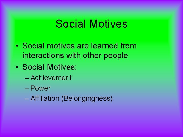 Social Motives • Social motives are learned from interactions with other people • Social