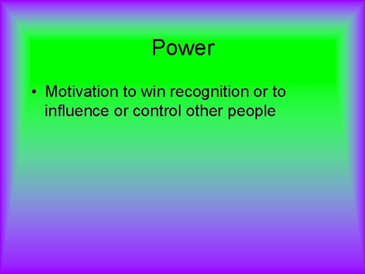 Power • Motivation to win recognition or to influence or control other people 