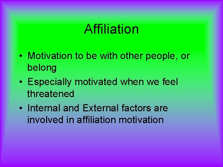Affiliation • Motivation to be with other people, or belong • Especially motivated when