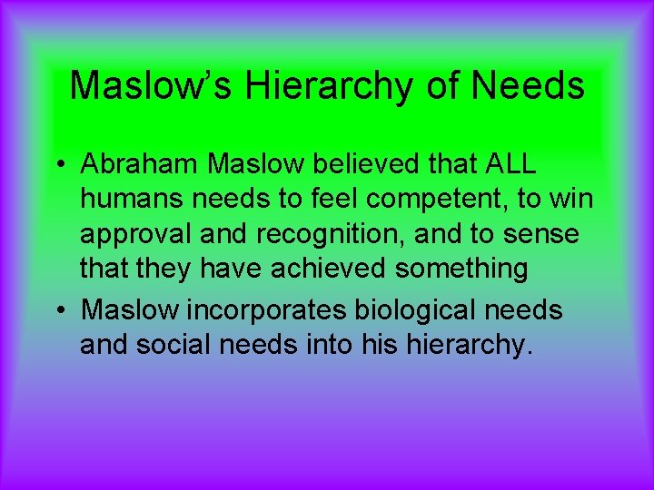 Maslow’s Hierarchy of Needs • Abraham Maslow believed that ALL humans needs to feel