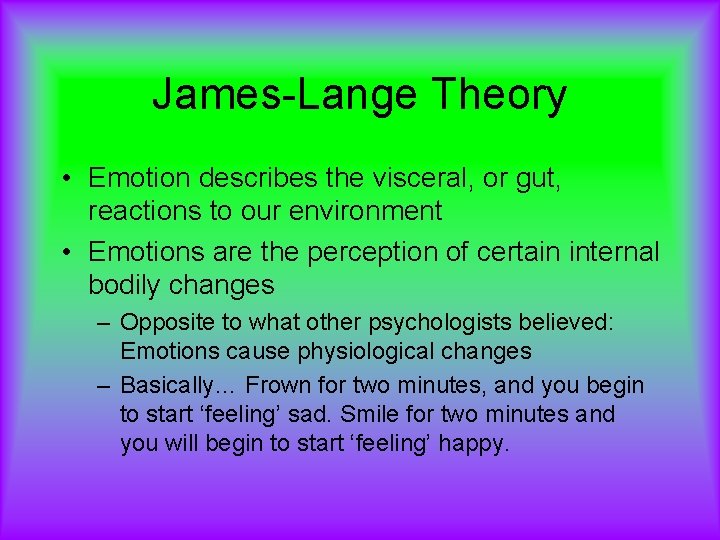 James-Lange Theory • Emotion describes the visceral, or gut, reactions to our environment •