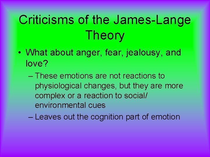 Criticisms of the James-Lange Theory • What about anger, fear, jealousy, and love? –