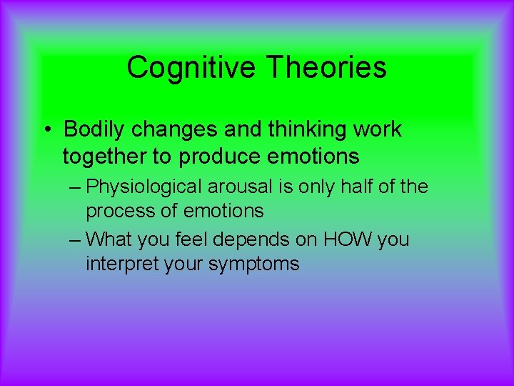 Cognitive Theories • Bodily changes and thinking work together to produce emotions – Physiological