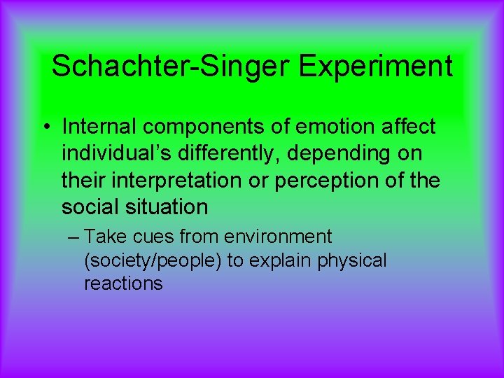 Schachter-Singer Experiment • Internal components of emotion affect individual’s differently, depending on their interpretation