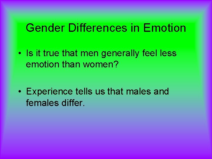 Gender Differences in Emotion • Is it true that men generally feel less emotion