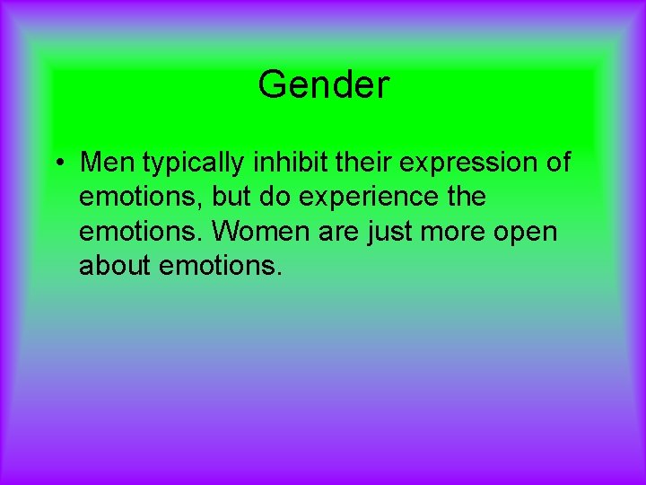 Gender • Men typically inhibit their expression of emotions, but do experience the emotions.