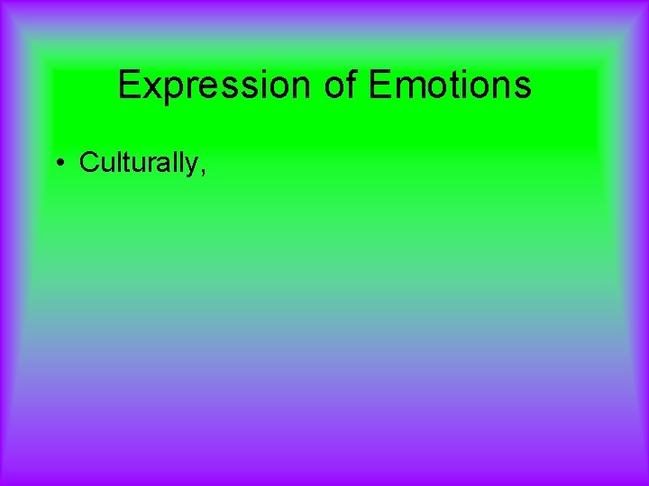 Expression of Emotions • Culturally, 