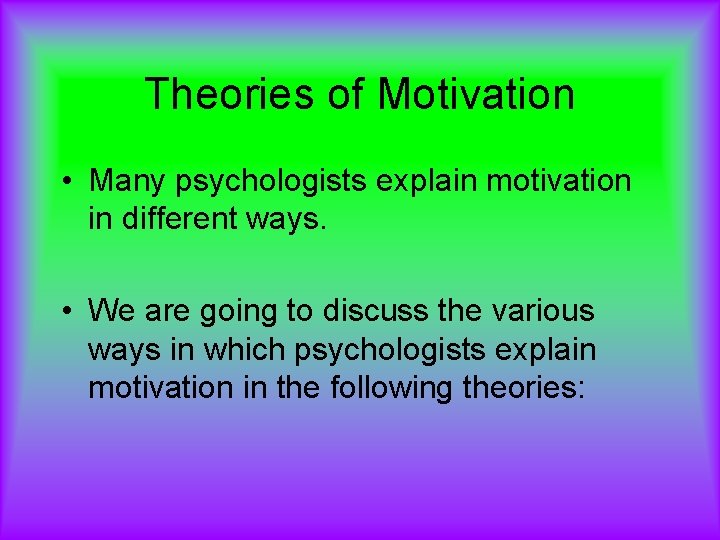 Theories of Motivation • Many psychologists explain motivation in different ways. • We are