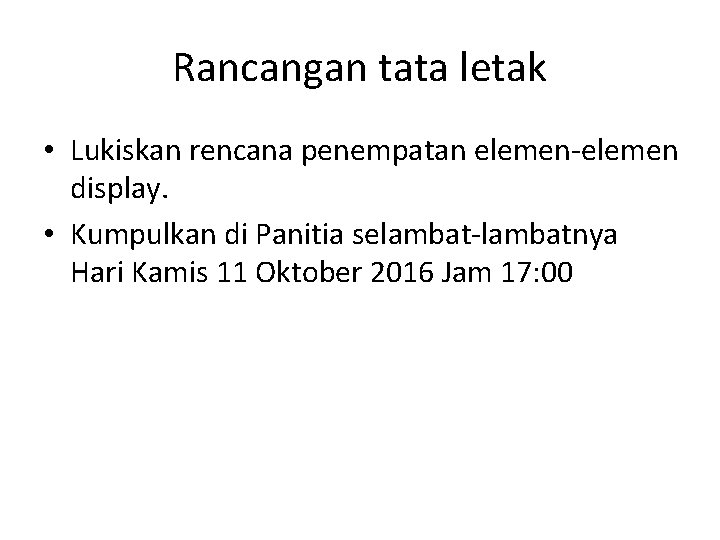 Rancangan tata letak • Lukiskan rencana penempatan elemen-elemen display. • Kumpulkan di Panitia selambat-lambatnya