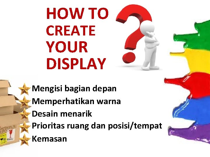 HOW TO CREATE YOUR DISPLAY Mengisi bagian depan Memperhatikan warna Desain menarik Prioritas ruang