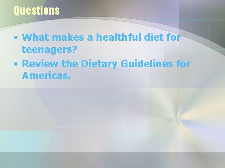 Questions • What makes a healthful diet for teenagers? • Review the Dietary Guidelines