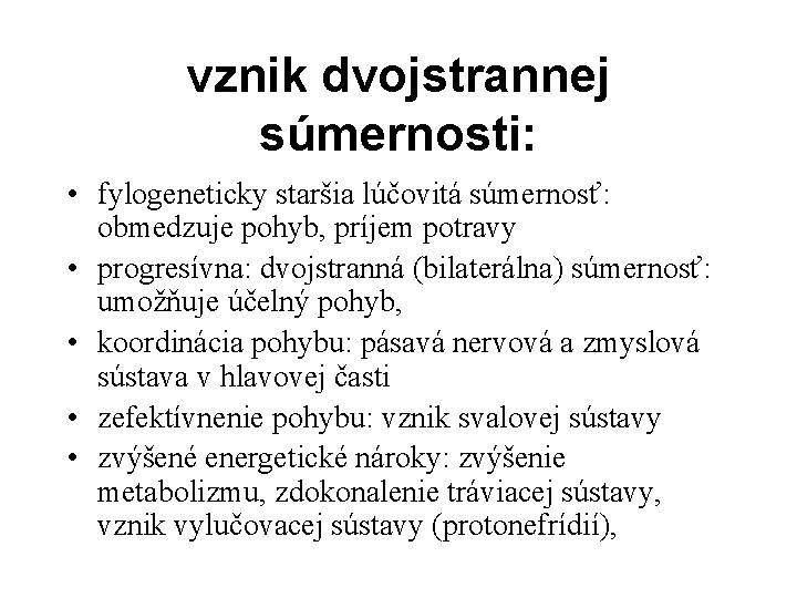 vznik dvojstrannej súmernosti: • fylogeneticky staršia lúčovitá súmernosť: obmedzuje pohyb, príjem potravy • progresívna: