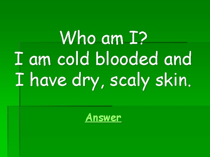 Who am I? I am cold blooded and I have dry, scaly skin. Answer