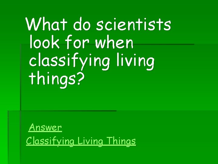 What do scientists look for when classifying living things? Answer Classifying Living Things 