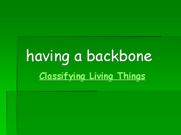 having a backbone Classifying Living Things 