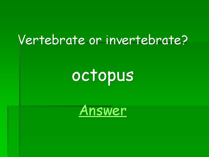 Vertebrate or invertebrate? octopus Answer 