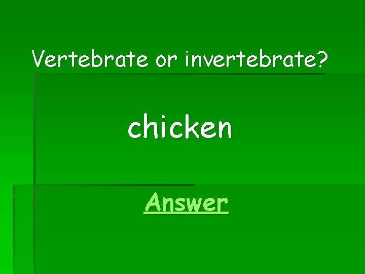 Vertebrate or invertebrate? chicken Answer 
