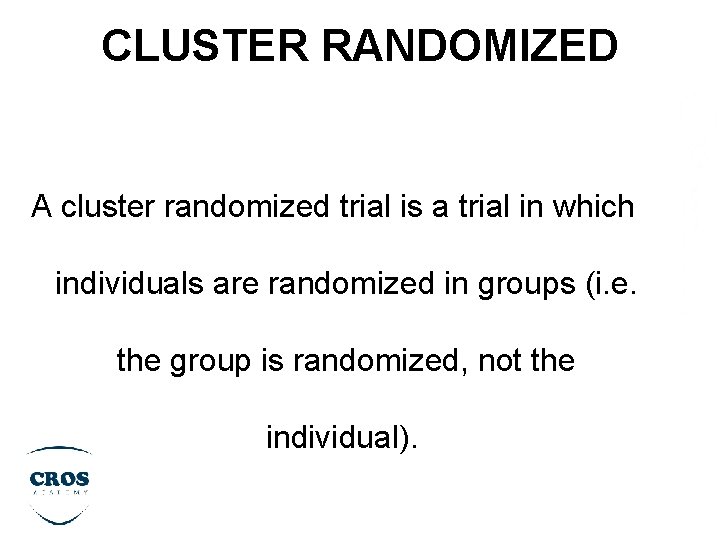 CLUSTER RANDOMIZED A cluster randomized trial is a trial in which individuals are randomized