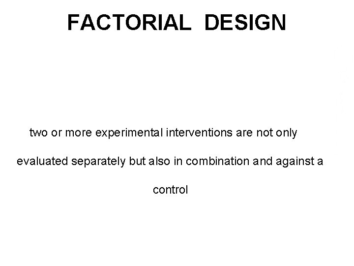 FACTORIAL DESIGN two or more experimental interventions are not only evaluated separately but also