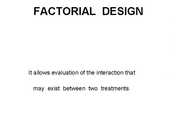 FACTORIAL DESIGN It allows evaluation of the interaction that may exist between two treatments.