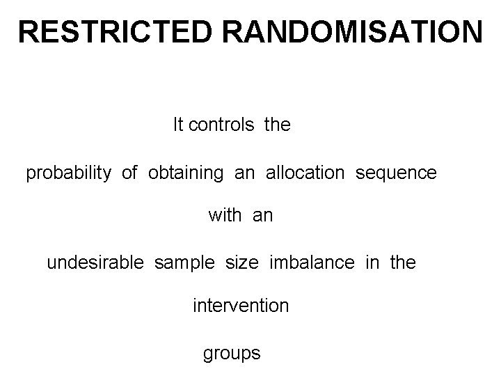 RESTRICTED RANDOMISATION It controls the probability of obtaining an allocation sequence with an undesirable