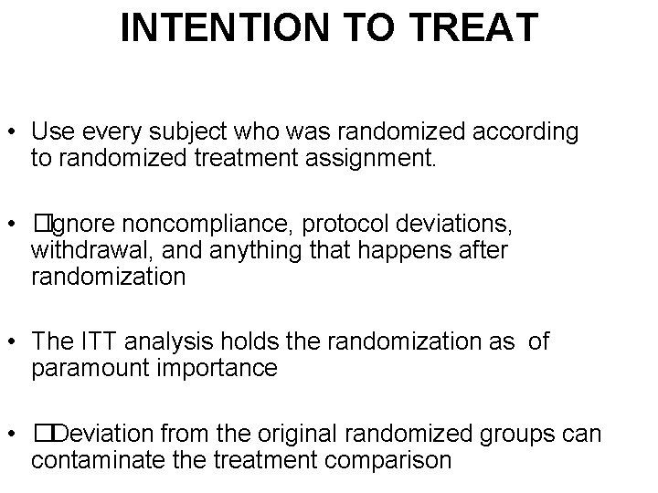 INTENTION TO TREAT • Use every subject who was randomized according to randomized treatment