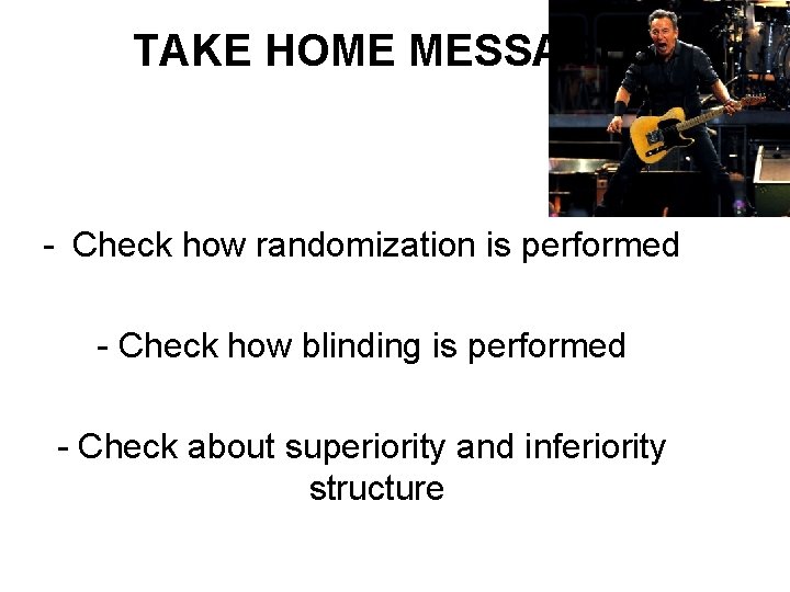 TAKE HOME MESSAGES - Check how randomization is performed - Check how blinding is