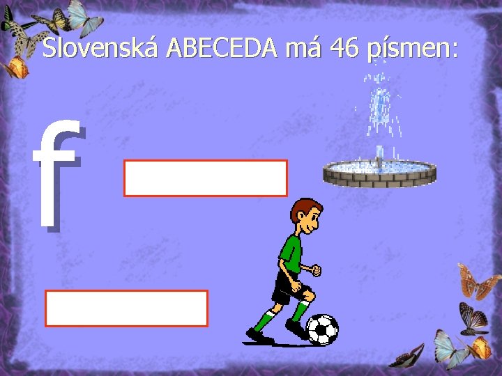 Slovenská ABECEDA má 46 písmen: f 