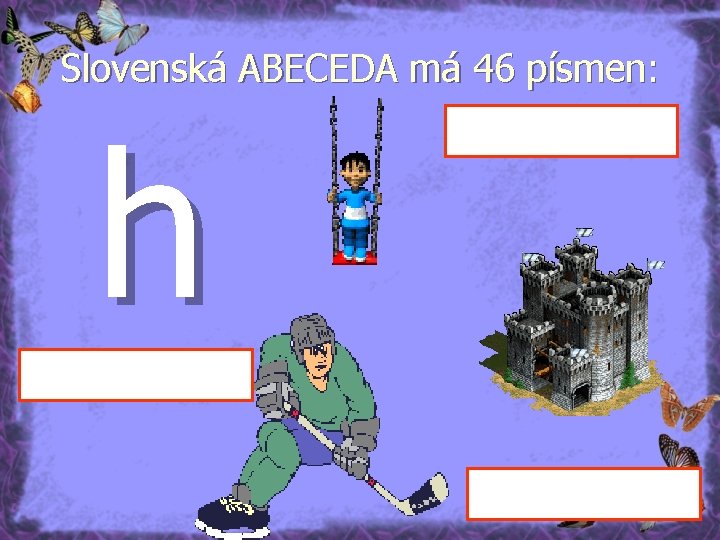 Slovenská ABECEDA má 46 písmen: h 