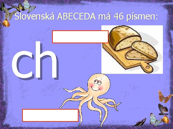 Slovenská ABECEDA má 46 písmen: ch 