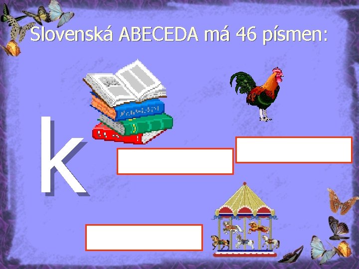 Slovenská ABECEDA má 46 písmen: k 