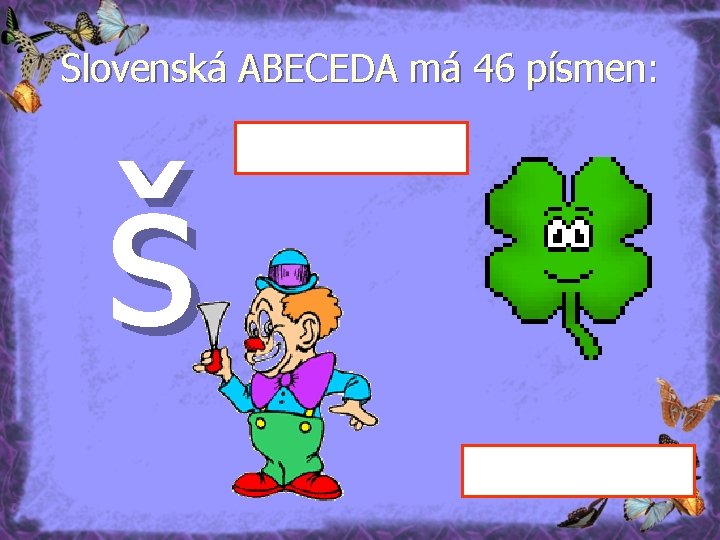 Slovenská ABECEDA má 46 písmen: š 