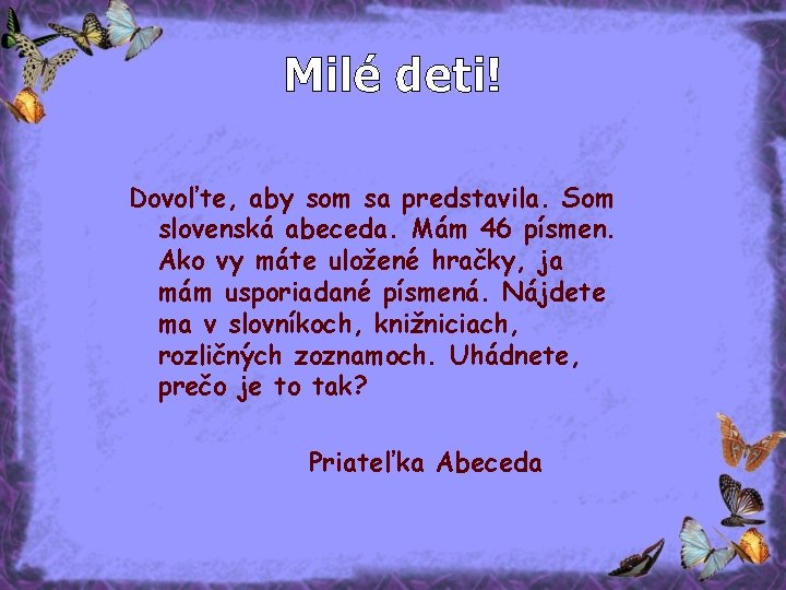 Milé deti! Dovoľte, aby som sa predstavila. Som slovenská abeceda. Mám 46 písmen. Ako