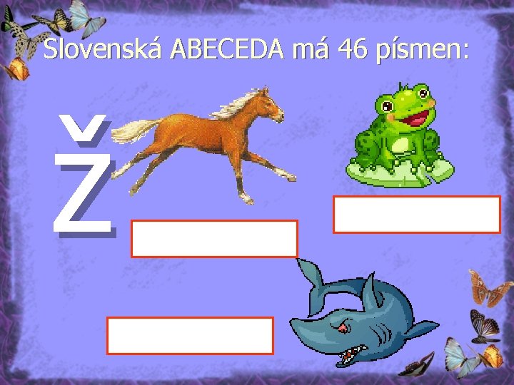Slovenská ABECEDA má 46 písmen: ž 