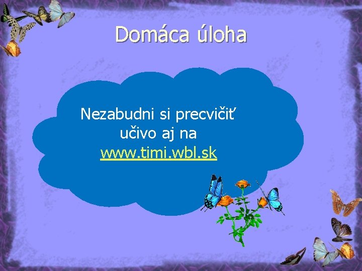 Domáca úloha Nezabudni si precvičiť učivo aj na www. timi. wbl. sk 