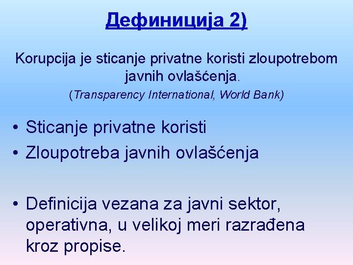 Дефиниција 2) Korupcija je sticanje privatne koristi zloupotrebom javnih ovlašćenja. (Transparency International, World Bank)