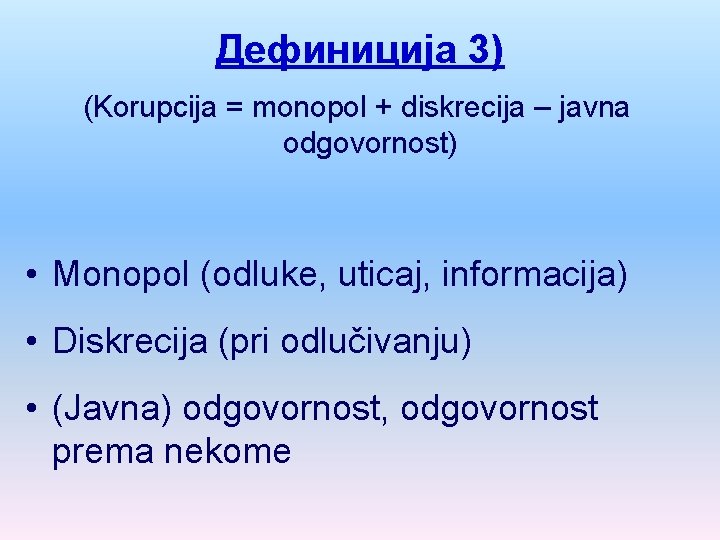 Дефиниција 3) (Korupcija = monopol + diskrecija – javna odgovornost) • Monopol (odluke, uticaj,