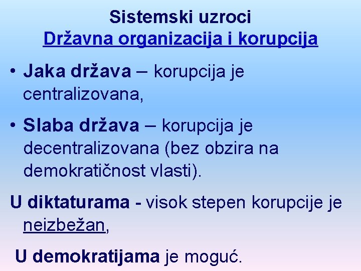 Sistemski uzroci Državna organizacija i korupcija • Jaka država – korupcija je centralizovana, •