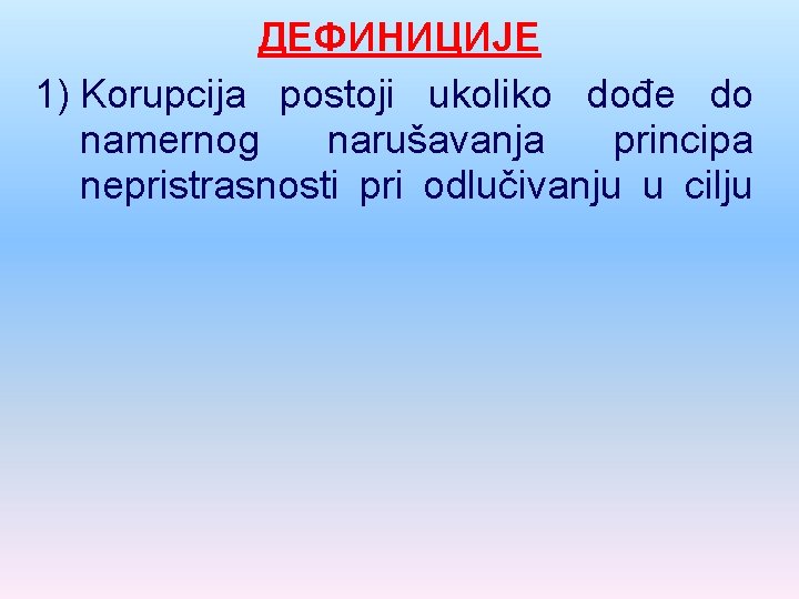 ДЕФИНИЦИЈЕ 1) Korupcija postoji ukoliko dođe do namernog narušavanja principa nepristrasnosti pri odlučivanju u