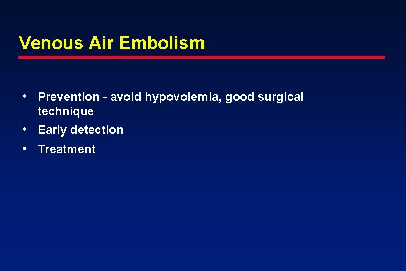 Venous Air Embolism • Prevention - avoid hypovolemia, good surgical technique • Early detection