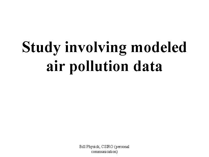 Study involving modeled air pollution data Bill Physick, CSIRO (personal communication) 