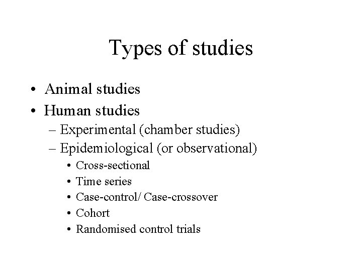 Types of studies • Animal studies • Human studies – Experimental (chamber studies) –