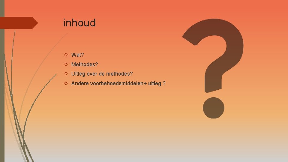 inhoud Wat? Methodes? Uitleg over de methodes? Andere voorbehoedsmiddelen+ uitleg ? 