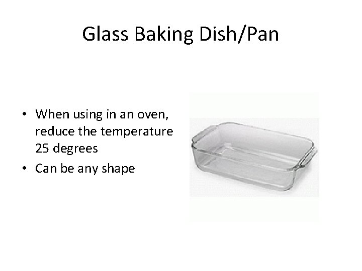 Glass Baking Dish/Pan • When using in an oven, reduce the temperature 25 degrees