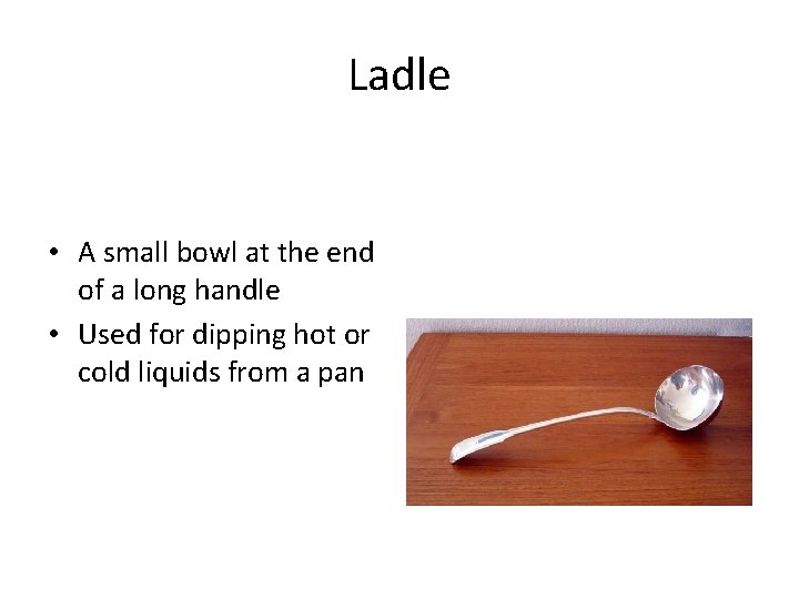 Ladle • A small bowl at the end of a long handle • Used