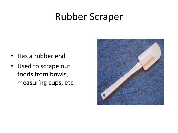 Rubber Scraper • Has a rubber end • Used to scrape out foods from