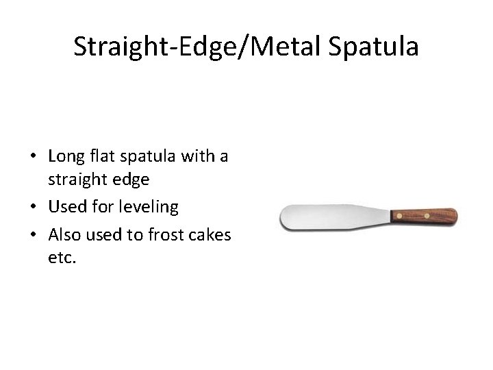 Straight-Edge/Metal Spatula • Long flat spatula with a straight edge • Used for leveling