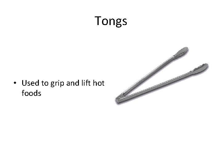 Tongs • Used to grip and lift hot foods 