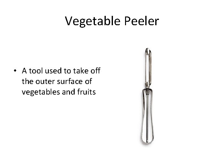 Vegetable Peeler • A tool used to take off the outer surface of vegetables