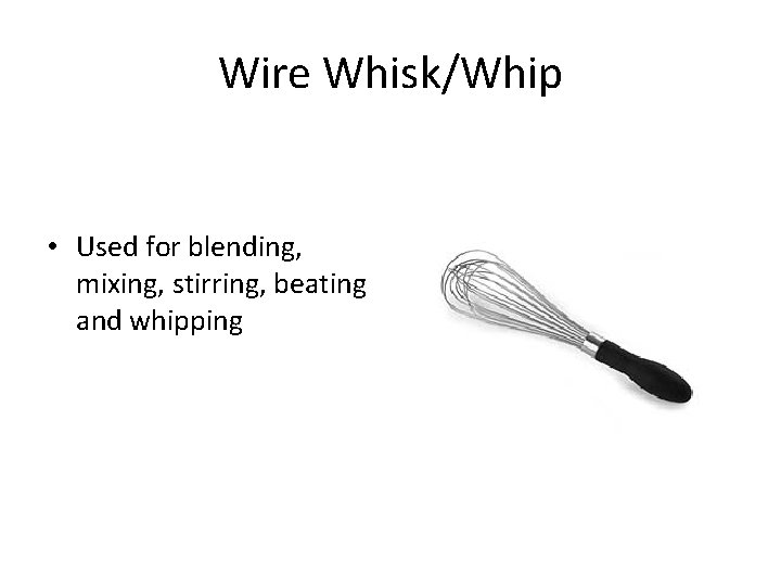 Wire Whisk/Whip • Used for blending, mixing, stirring, beating and whipping 